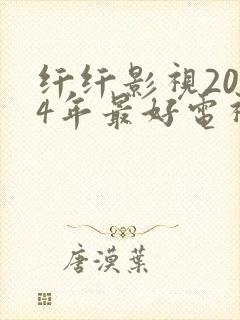 纤纤影视2024年最好电视剧直达