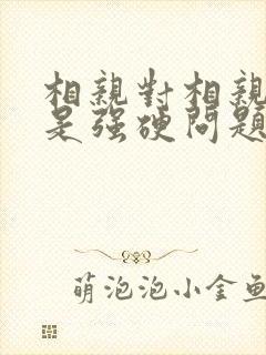 相亲对相亲对象是强硬问题儿学生