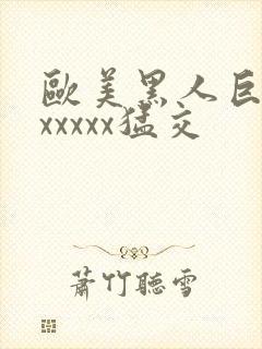 欧美黑人巨大性xxxxx猛交