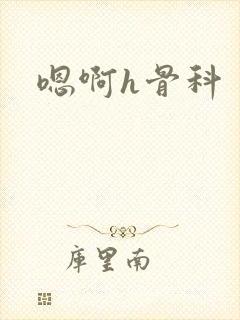 嗯啊h骨科