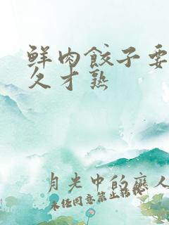 鲜肉饺子要煮多久才熟