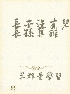 长子没有儿子,长孙算谁