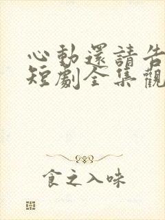 心动还请告诉我短剧全集观看
