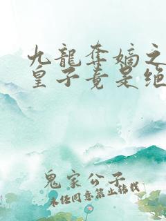 九龙夺嫡之废物皇子竟是绝世强龙