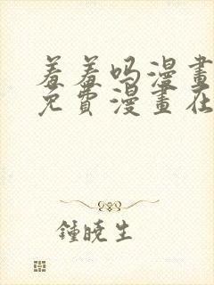 羞羞吗漫画页面免费漫画在线阅读入口