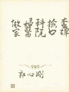做妇科检查到那家医院口碑好