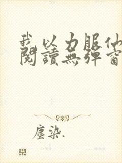 我以力服仙免费阅读无弹窗
