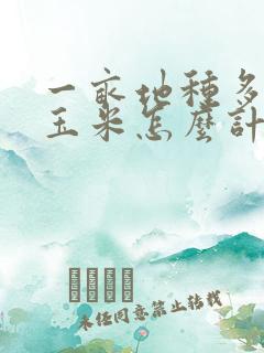 一亩地种多少棵玉米怎么计算