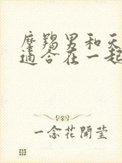 摩羯男和天秤女适合在一起吗