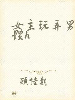 女主玩弄男主身体h