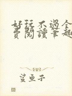 好玩不过全文免费阅读笔趣阁
