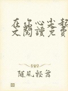 在你心尖起舞全文阅读免费
