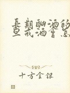 长期酗酒的人一旦戒酒会怎么样