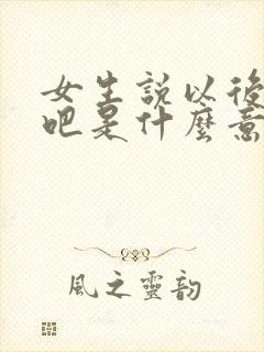 女生说以后再说吧是什么意思