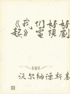 《我们好好在一起》电视剧