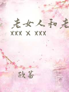 老女人和老头性xxxⅹxxx