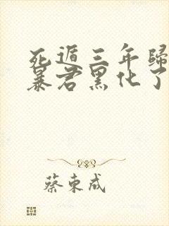 死遁三年归来,暴君黑化了小说免费阅读