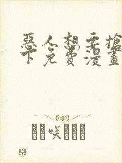 恶人想要抢救一下免费漫画在线看土豆漫画