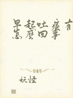 早起吐痰有血是怎么回事