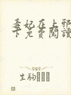 毒妃在上邪王在下免费阅读无窗口