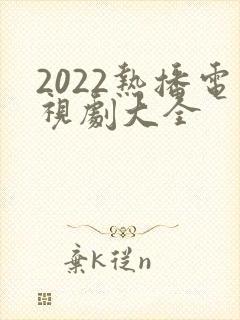 2022热播电视剧大全