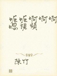 呃呃啊啊啊嗯嗯嗯视频