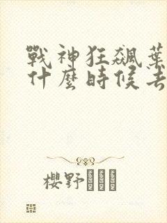 战神狂飙叶无缺什么时候去见玉娇雪