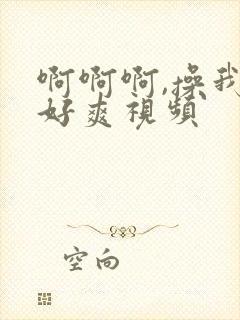 啊啊啊,操我,好爽视频