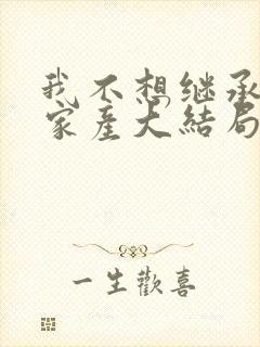 我不想继承亿万家产大结局