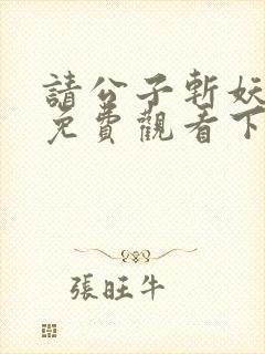 请公子斩妖漫画免费观看下拉