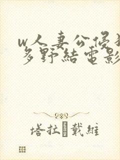 w人妻公侵犯波多野结电影