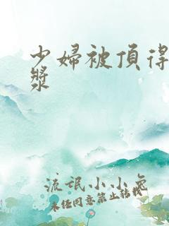 少妇被顶得冒白浆
