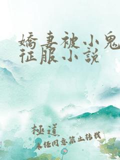 娇妻被小鬼巨茎征服小说