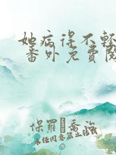 她病得不轻全文 番外免费阅读