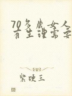70多岁女人还有生理需要吗