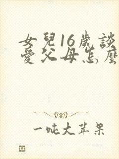 女儿16岁谈恋爱父母怎么办