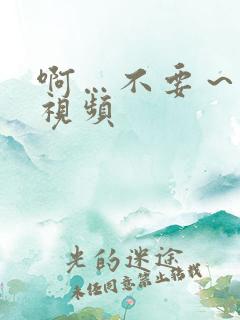 啊…不要～操我视频