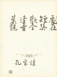 叶清欢短剧免费观看全集在线