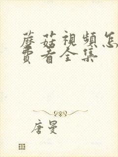 蘑菇视频怎么免费看全集