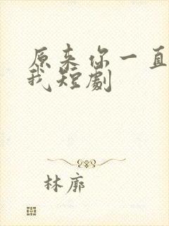原来你一直深爱我短剧