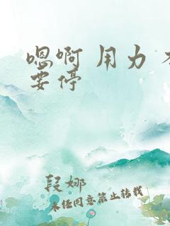 嗯啊 用力 不要停