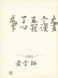 成了五个大佬的掌心宠漫画免费观看