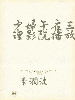 少妇午夜三级伦理影院播放器
