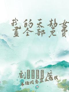 我的天劫女友漫画全部免费阅读
