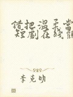 错把温柔当情深 短剧在线观看