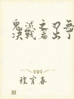 鬼灭之刃无限城决战篇出了吗