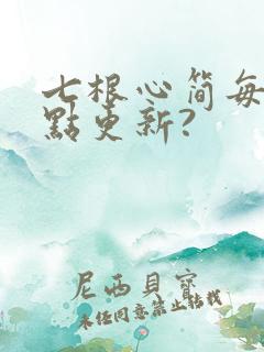 七根心简每天几点更新?