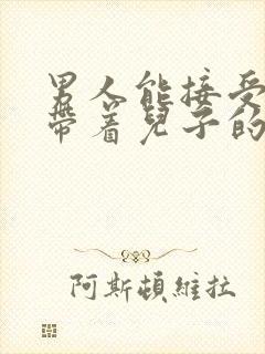 男人能接受二婚带着儿子的女人吗