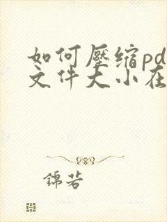 如何压缩pdf文件大小在2m以内而高清