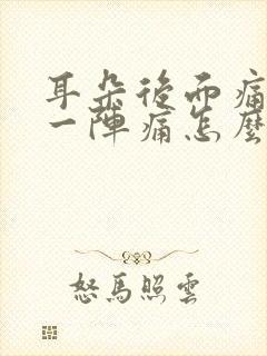 耳朵后面痛一阵一阵痛怎么办